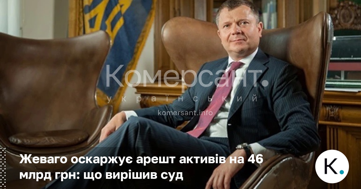 Фото до матеріалу: Жеваго оскаржує арешт активів на 46 млрд грн: що вирішив суд