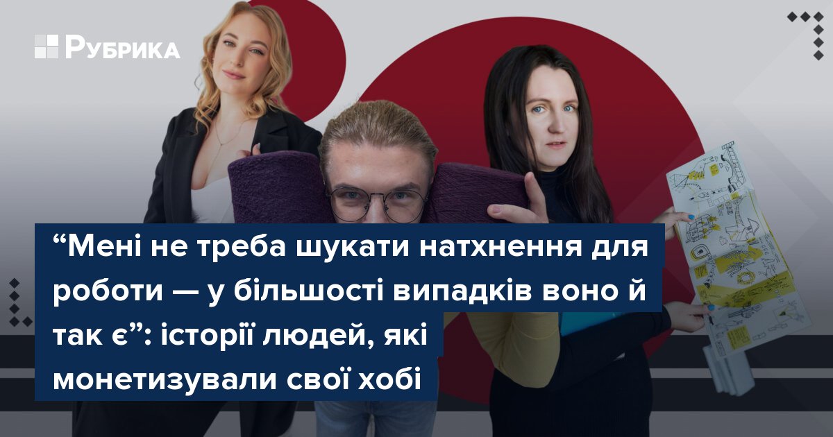 Фото до матеріалу: “Мені не треба шукати натхнення для роботи — у більшості випадків воно й так є”: історії людей, які монетизували свої хобі