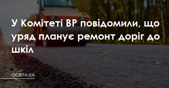 Фото до матеріалу: Уряд виділив 3,5 млрд грн на ремонт доріг до шкіл для майбутніх ліцеїв