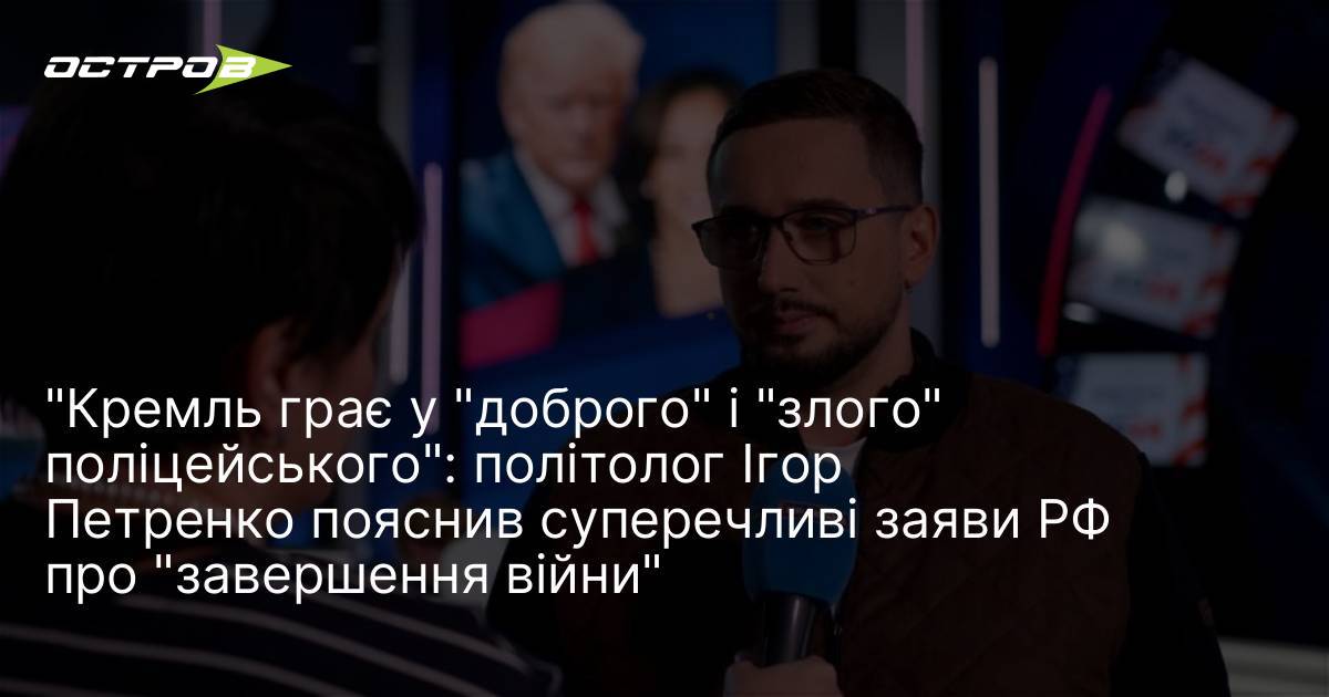Фото до матеріалу: Кремль грає у «доброго» і «злого» поліцейського: політолог Ігор Петренко пояснив суперечливі заяви РФ про «завершення війни"