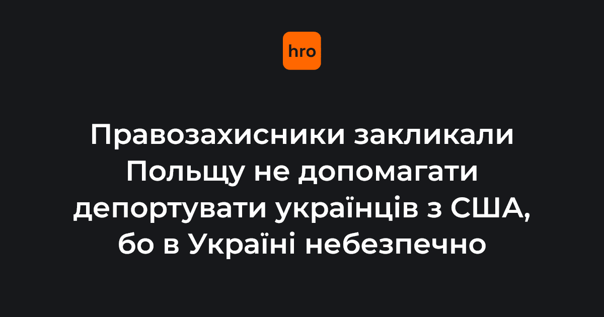 Фото до матеріалу: Правозахисники закликали Польщу не допомагати депортувати українців зі США
