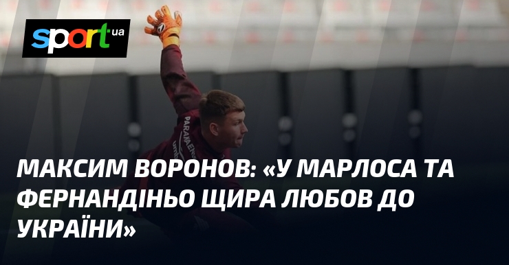 Фото до матеріалу: Максим Воронов: «У Марлоса та Фернандіньо щира любов до України»
