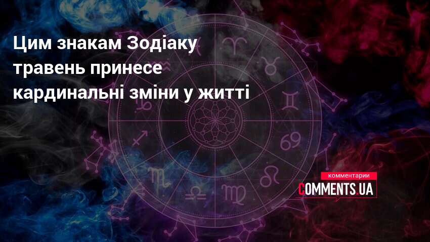 Фото до матеріалу: Травень: чотири знаки Зодіаку очікують кардинальних змін