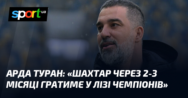 Фото до матеріалу: Арда Туран: Шахтар гратиме у Лізі чемпіонів вже через 2-3 місяці