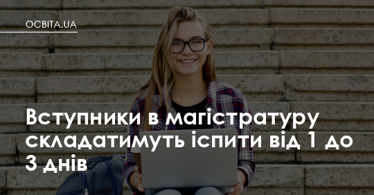 Фото до матеріалу: Вступники в магістратуру: скільки днів потрібно для складання іспитів