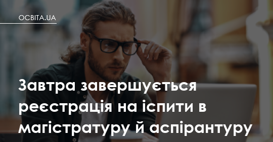 Фото до матеріалу: Завершилася реєстрація на іспити до магістратури та аспірантури