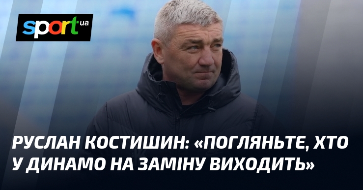 Фото до матеріалу: Руслан КОСТИШИН: «Погляньте, хто у Динамо на заміну виходить»