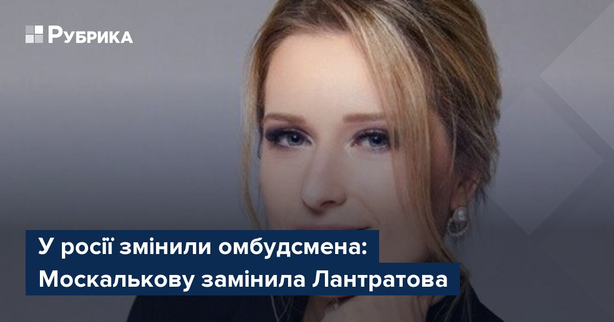 Фото до матеріалу: У Росії змінили омбудсмена: Москалькову замінила Лантратова