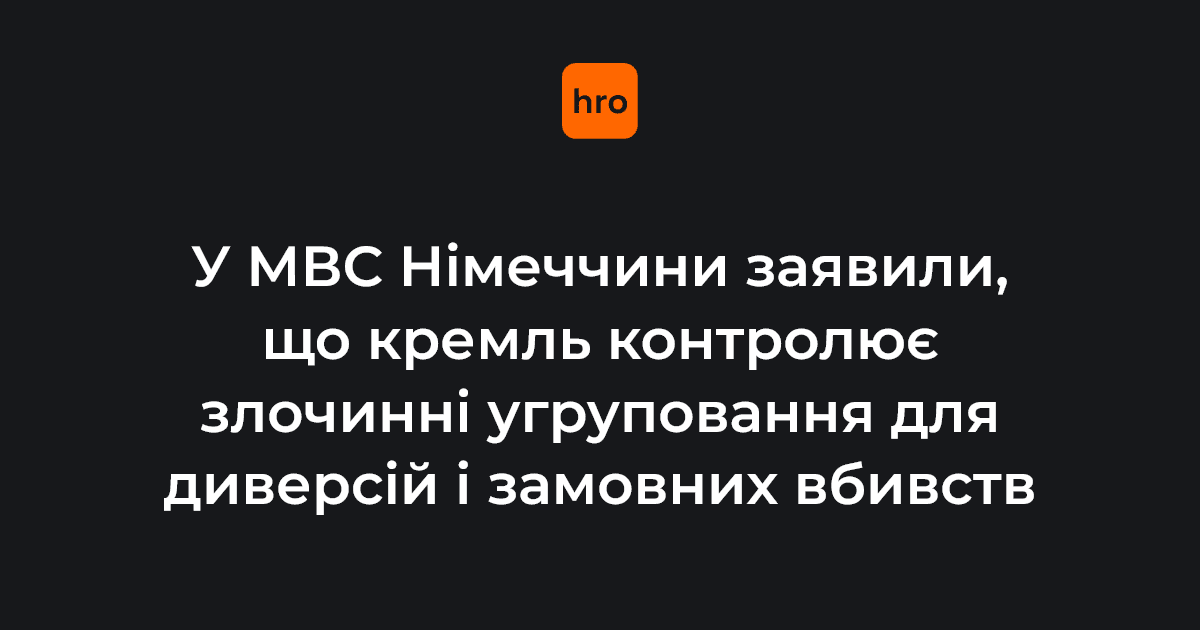 Фото до матеріалу: У МВС Німеччини заявили, що кремль контролює злочинні угруповання для диверсій і замовних убивств