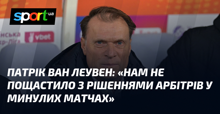Фото до матеріалу: Патрік ван ЛЕУВЕН: «Нам не пощастило з рішеннями арбітрів у минулих матчах»