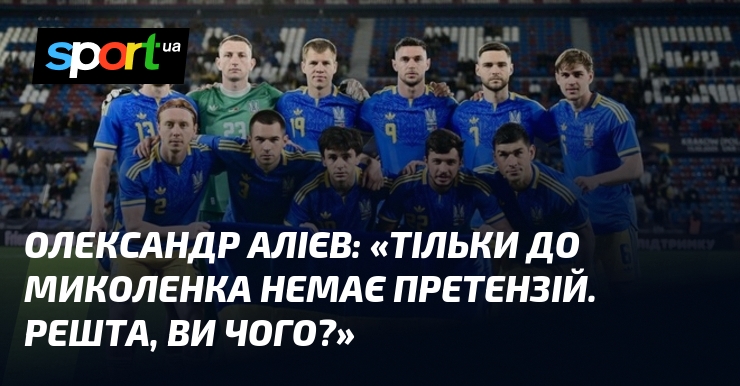 Фото до матеріалу: Алієв жорстко розкритикував збірну України: «Тільки до Миколенка немає претензій»